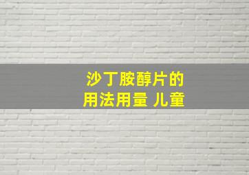 沙丁胺醇片的用法用量 儿童